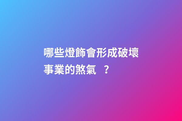 哪些燈飾會形成破壞事業的煞氣？